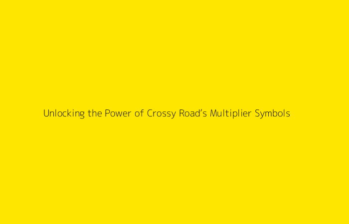 Unlocking the Power of Crossy Road’s Multiplier Symbols